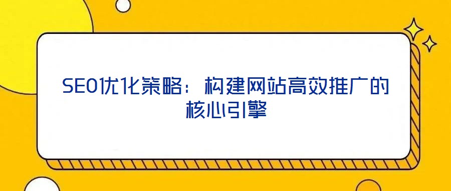 SEO優化策略：構建網站高效推廣的核心引擎