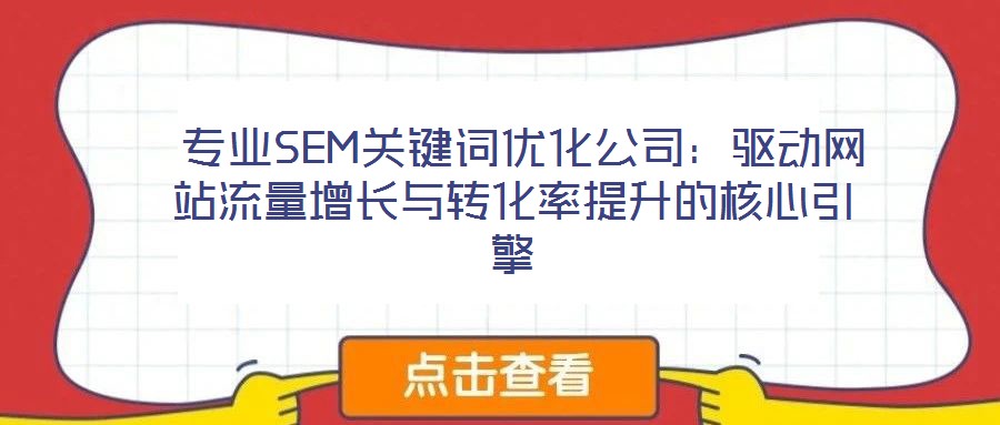  專業SEM關鍵詞優化公司：驅動網站流量增長與轉化率提升的核心引擎
