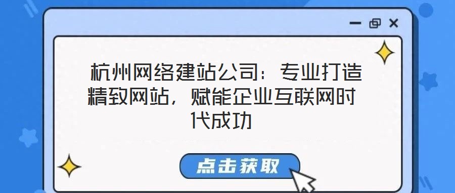  杭州網(wǎng)絡(luò)建站公司：專(zhuān)業(yè)打造精致網(wǎng)站，賦能企業(yè)互聯(lián)網(wǎng)時(shí)代成功