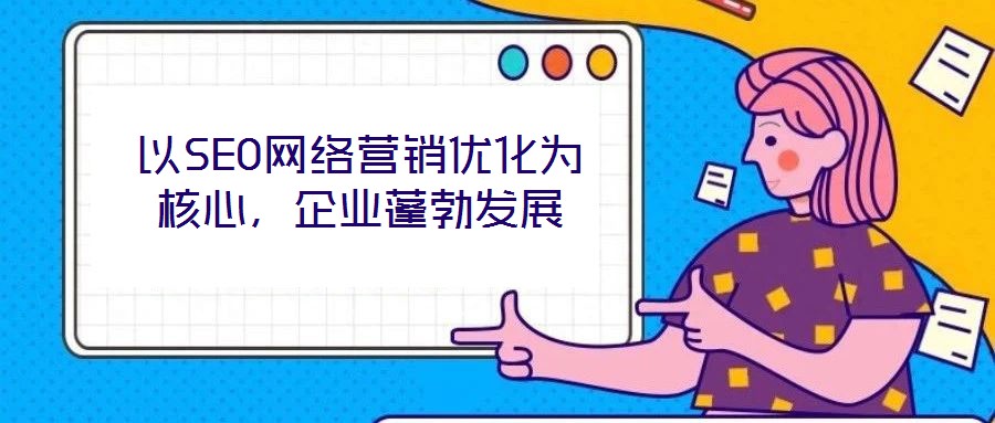 以SEO網絡營銷優化為核心，企業蓬勃發展