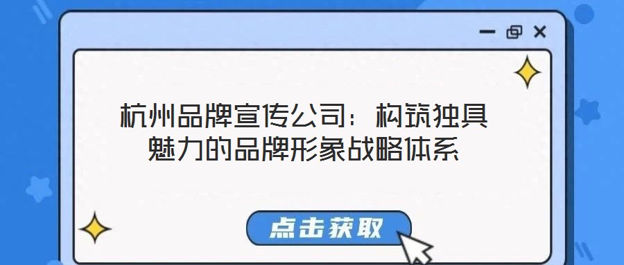 杭州品牌宣傳公司：構筑獨具魅力的品牌形象戰略體系