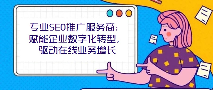 專業(yè)SEO推廣服務商：賦能企業(yè)數字化轉型，驅動在線業(yè)務增長