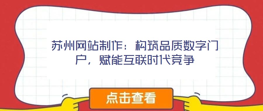 蘇州網(wǎng)站制作：構(gòu)筑品質(zhì)數(shù)字門戶，賦能互聯(lián)時代競爭