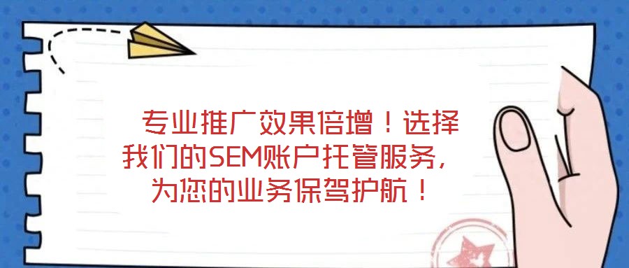 專業推廣效果倍增！選擇我們的SEM賬戶托管服務，為您的業務保駕護航！