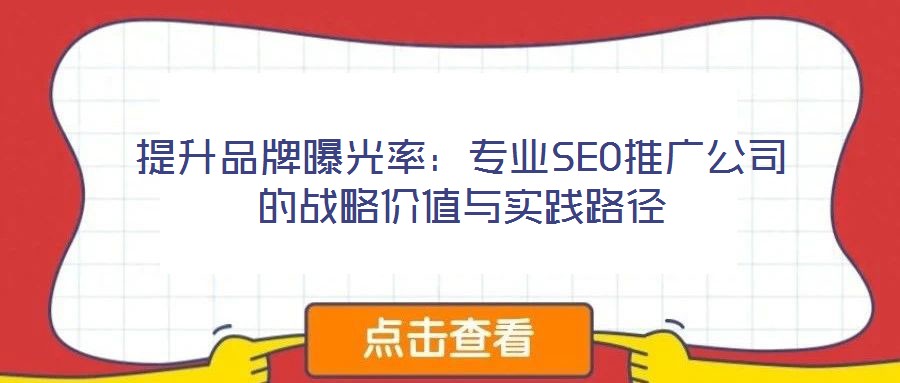 提升品牌曝光率：專業(yè)SEO推廣公司的戰(zhàn)略價(jià)值與實(shí)踐路徑