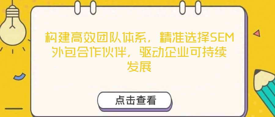 構(gòu)建高效團(tuán)隊(duì)體系，精準(zhǔn)選擇SEM外包合作伙伴，驅(qū)動(dòng)企業(yè)可持續(xù)發(fā)展