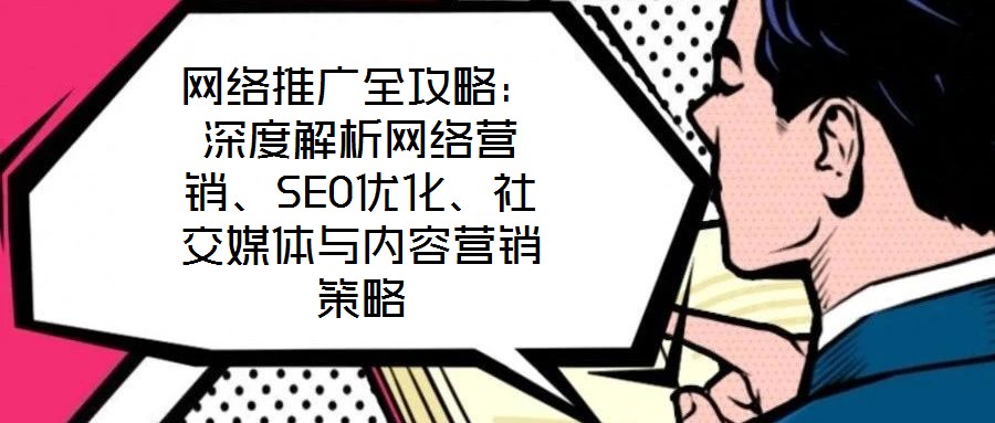 網絡推廣全攻略：深度解析網絡營銷、SEO優化、社交媒體與內容營銷策略