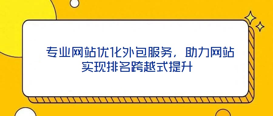  專業(yè)網站優(yōu)化外包服務，助力網站實現排名跨越式提升