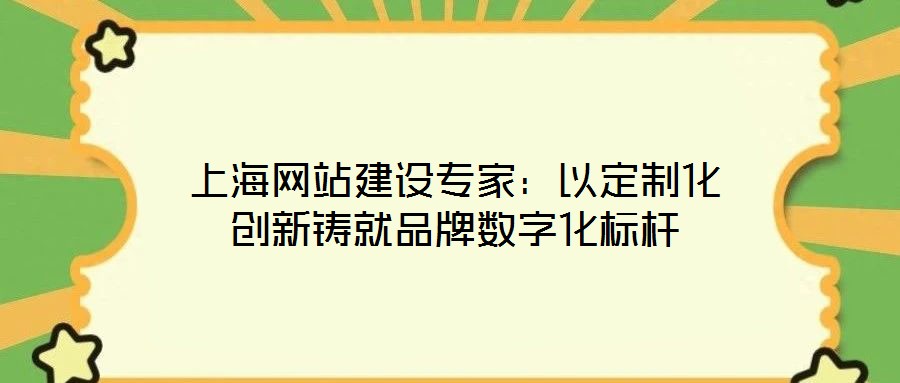 上海網(wǎng)站建設專家：以定制化創(chuàng)新鑄就品牌數(shù)字化標桿