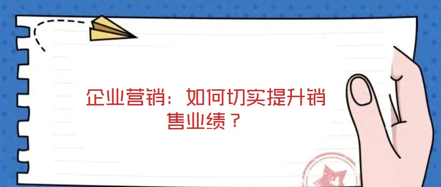 企業營銷：如何切實提升銷售業績？