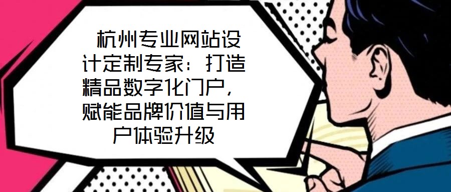  杭州專(zhuān)業(yè)網(wǎng)站設(shè)計(jì)定制專(zhuān)家：打造精品數(shù)字化門(mén)戶，賦能品牌價(jià)值與用戶體驗(yàn)升級(jí)