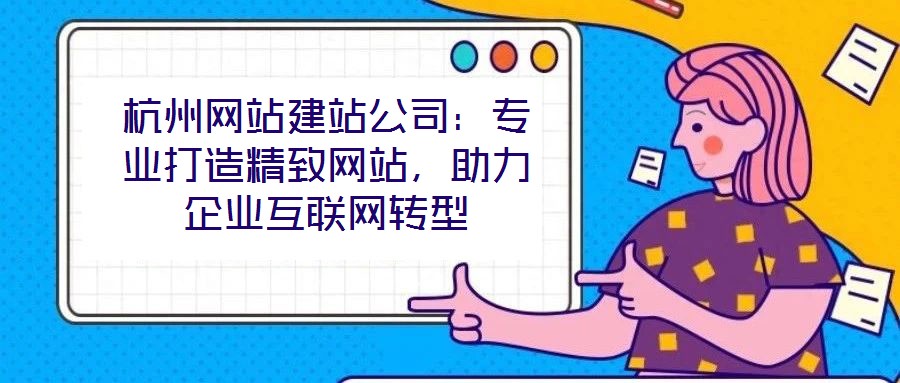 杭州網(wǎng)站建站公司：專業(yè)打造精致網(wǎng)站，助力企業(yè)互聯(lián)網(wǎng)轉(zhuǎn)型