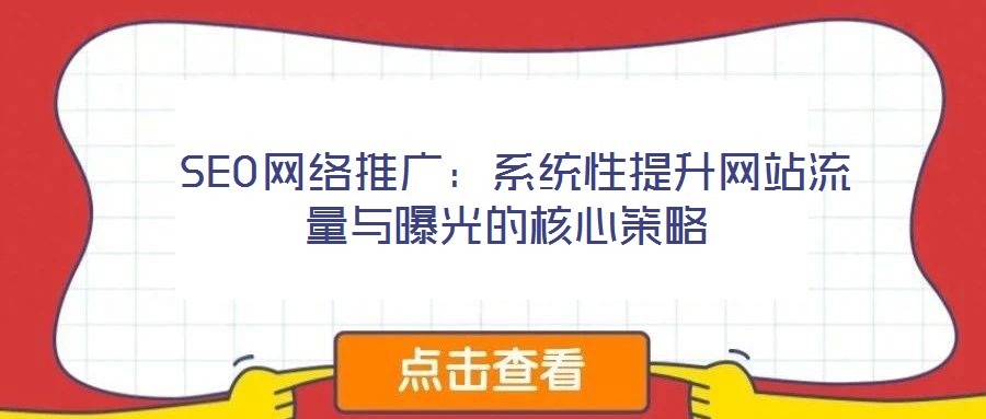  SEO網(wǎng)絡(luò)推廣：系統(tǒng)性提升網(wǎng)站流量與曝光的核心策略