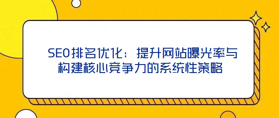  SEO排名優(yōu)化：提升網站曝光率與構建核心競爭力的系統(tǒng)性策略