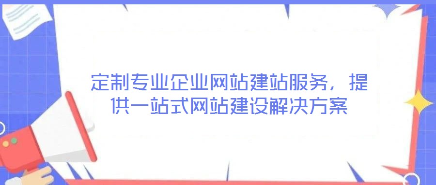 定制專業企業網站建站服務，提供一站式網站建設解決方案