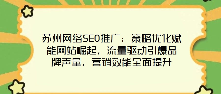 蘇州網絡SEO推廣：策略優化賦能網站崛起，流量驅動引爆品牌聲量，營銷效能全面提升