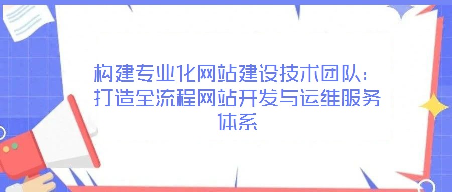 構建專業化網站建設技術團隊：打造全流程網站開發與運維服務體系