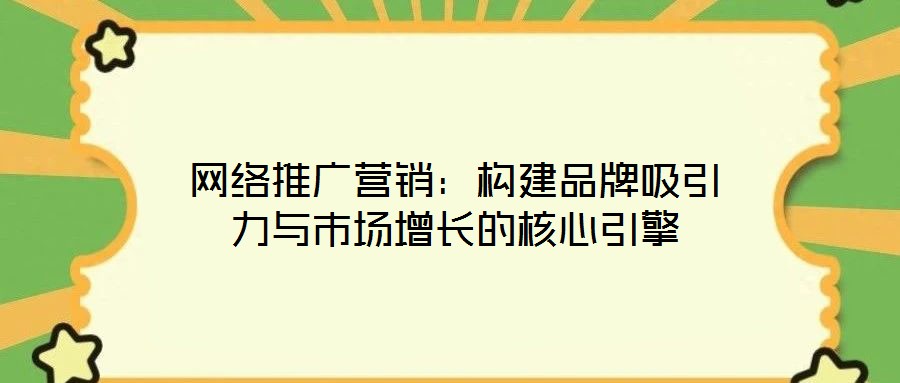 網(wǎng)絡(luò)推廣營(yíng)銷：構(gòu)建品牌吸引力與市場(chǎng)增長(zhǎng)的核心引擎