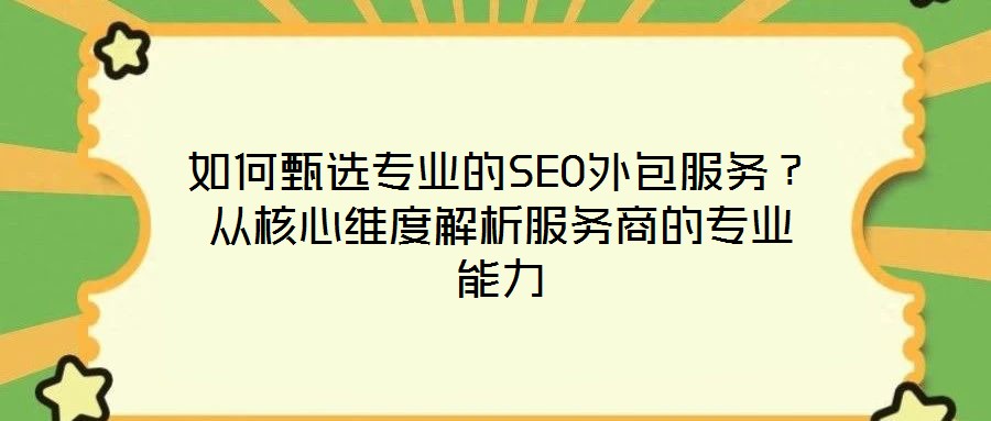 如何甄選專業的SEO外包服務？從核心維度解析服務商的專業能力