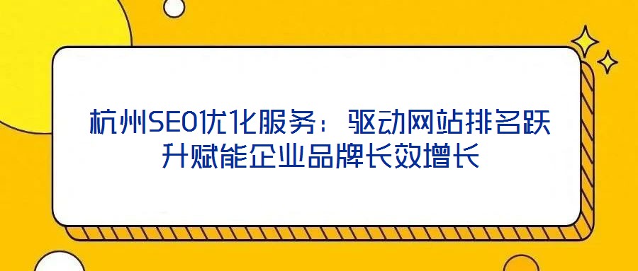 杭州SEO優(yōu)化服務(wù)：驅(qū)動(dòng)網(wǎng)站排名躍升賦能企業(yè)品牌長(zhǎng)效增長(zhǎng)