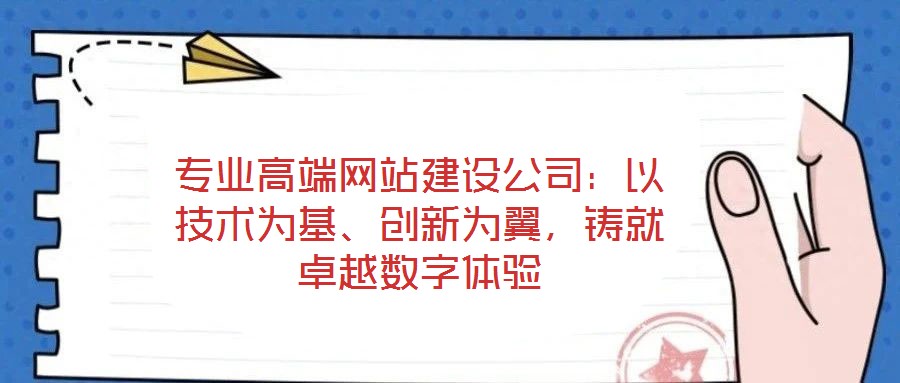 專業(yè)高端網(wǎng)站建設(shè)公司：以技術(shù)為基、創(chuàng)新為翼，鑄就卓越數(shù)字體驗(yàn)