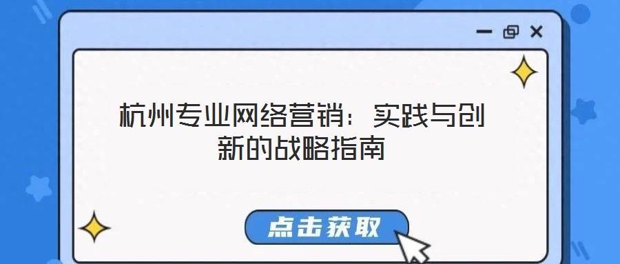 杭州專業(yè)網(wǎng)絡(luò)營銷：實踐與創(chuàng)新的戰(zhàn)略指南