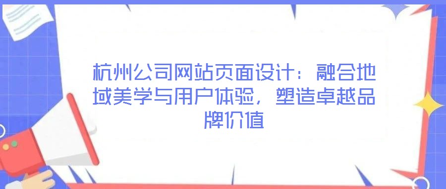 杭州公司網(wǎng)站頁(yè)面設(shè)計(jì)：融合地域美學(xué)與用戶體驗(yàn)，塑造卓越品牌價(jià)值