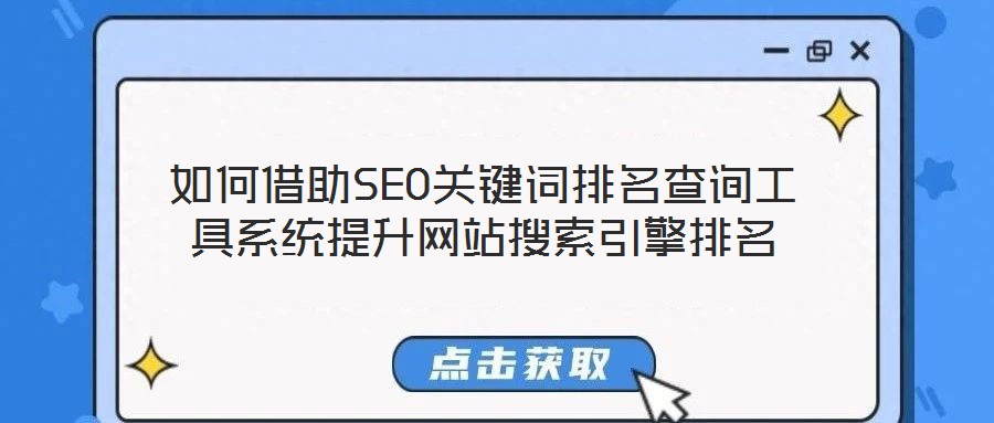 如何借助SEO關(guān)鍵詞排名查詢工具系統(tǒng)提升網(wǎng)站搜索引擎排名