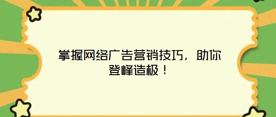 掌握網(wǎng)絡(luò)廣告營銷技巧，助你登峰造極！
