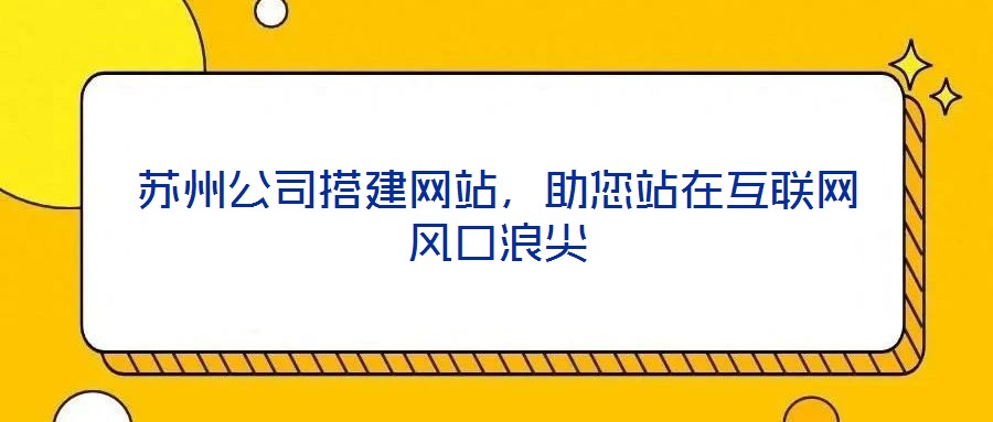 蘇州公司搭建網站，助您站在互聯網風口浪尖