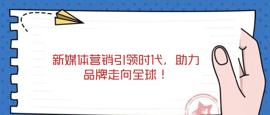 新媒體營銷引領(lǐng)時(shí)代，助力品牌走向全球！