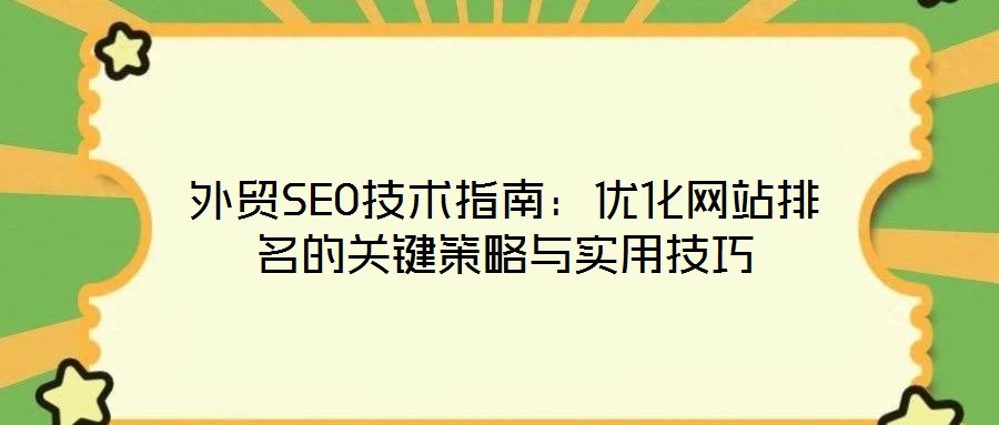外貿(mào)SEO技術(shù)指南：優(yōu)化網(wǎng)站排名的關(guān)鍵策略與實用技巧