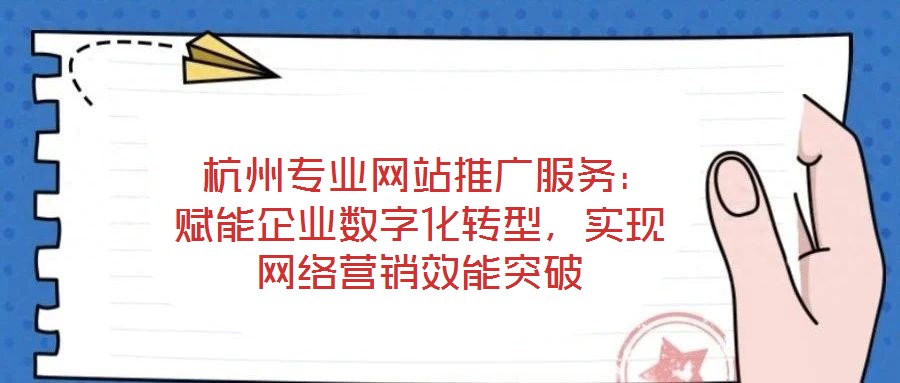  杭州專業(yè)網(wǎng)站推廣服務：賦能企業(yè)數(shù)字化轉(zhuǎn)型，實現(xiàn)網(wǎng)絡營銷效能突破
