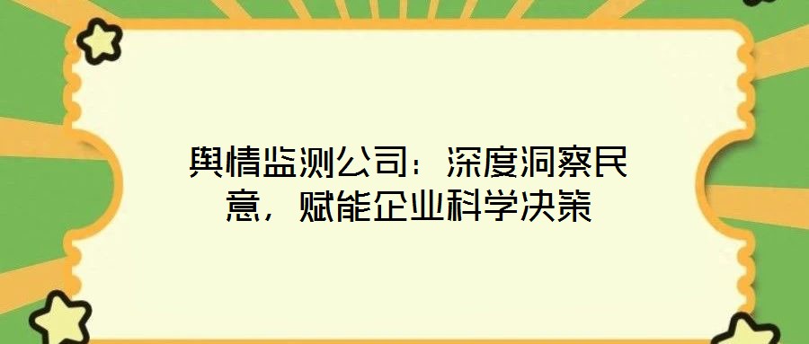 輿情監(jiān)測(cè)公司：深度洞察民意，賦能企業(yè)科學(xué)決策