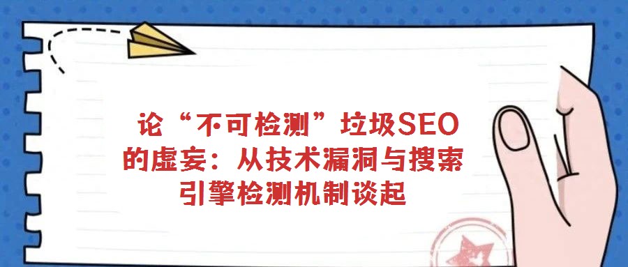  論“不可檢測(cè)”垃圾SEO的虛妄：從技術(shù)漏洞與搜索引擎檢測(cè)機(jī)制談起