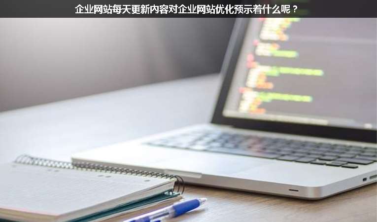 企業(yè)網(wǎng)站每天更新內(nèi)容對(duì)企業(yè)網(wǎng)站優(yōu)化預(yù)示著什么呢？
