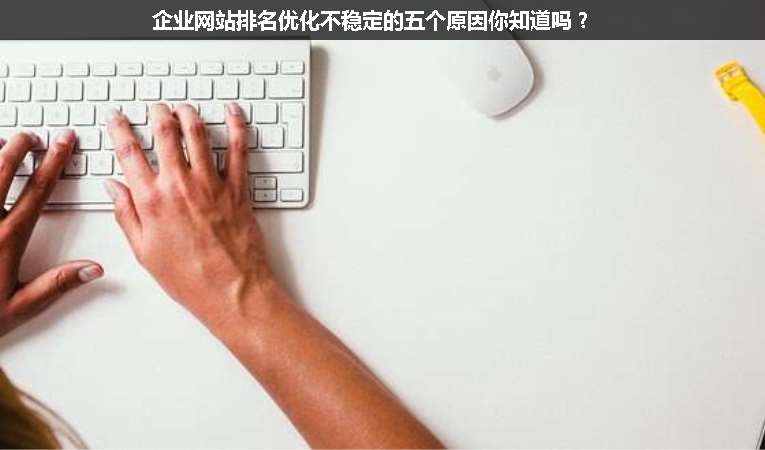 企業(yè)網(wǎng)站排名優(yōu)化不穩(wěn)定的五個原因你知道嗎？